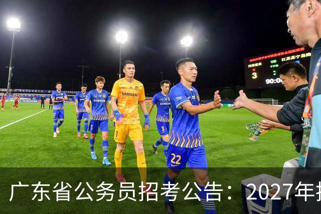 广东省公务员招考公告：2027年招录10293名公务员